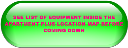 SEE LIST OF EQUIPMENT INSIDE THE APARTMENT PLUS LOCATION MAP BEFORE COMING DOWN