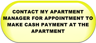 CONTACT MY APARTMENT MANAGER FOR APPOINTMENT TO MAKE CASH PAYMENT AT THE APARTMENT