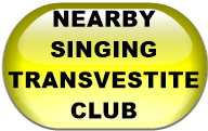 NEARBY SINGING TRANSVESTITE CLUB