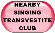 NEARBY SINGING TRANSVESTITE CLUB