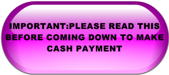 IMPORTANT:PLEASE READ THIS BEFORE COMING DOWN TO MAKE CASH PAYMENT
