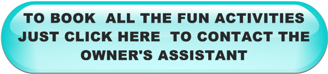TO BOOK  ALL THE FUN ACTIVITIES JUST CLICK HERE  TO CONTACT THE OWNER'S ASSISTANT 
